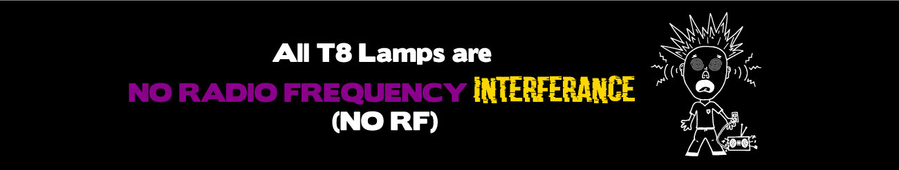 All Our T8 Lamps are No Radio Frequency Interference (No RF)
